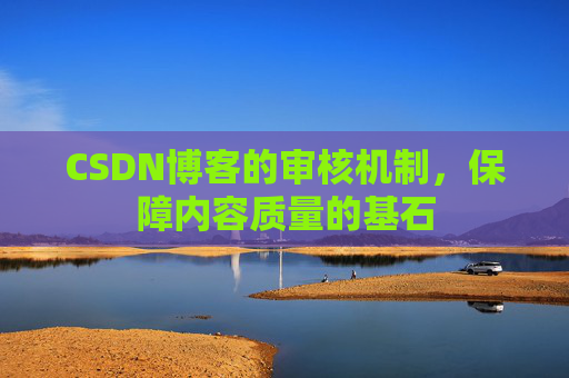 CSDN博客的审核机制，保障内容质量的基石