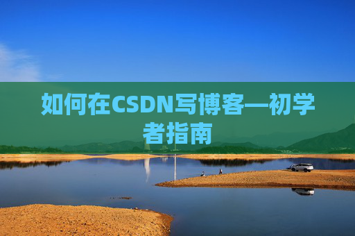 如何在CSDN写博客—初学者指南